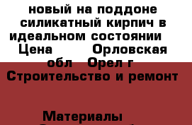 новый на поддоне силикатный кирпич в идеальном состоянии  › Цена ­ 10 - Орловская обл., Орел г. Строительство и ремонт » Материалы   . Орловская обл.